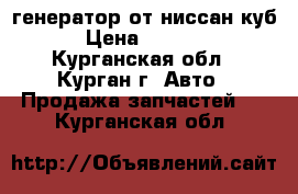 генератор от ниссан куб › Цена ­ 4 000 - Курганская обл., Курган г. Авто » Продажа запчастей   . Курганская обл.